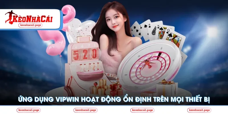 Ứng dụng vipwin hoạt động ổn định trên mọi thiết bị